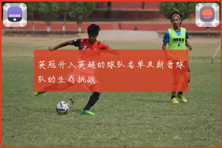 英冠升入英超的球队名单及新晋球队的生存挑战