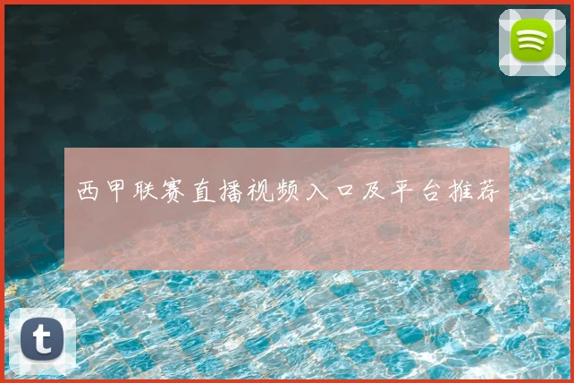 西甲联赛直播视频入口及平台推荐