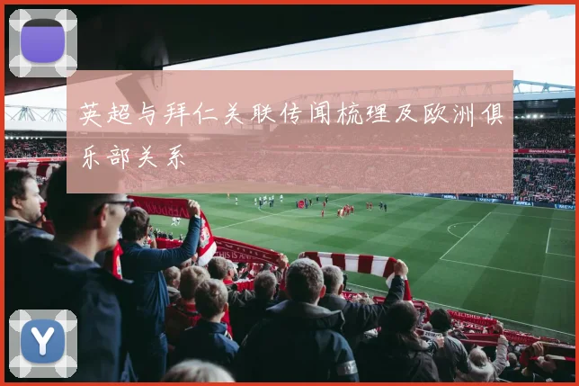 英超与拜仁关联传闻梳理及欧洲俱乐部关系