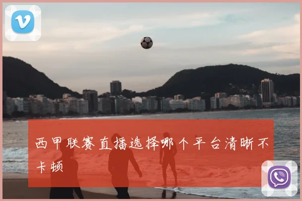 西甲联赛直播选择哪个平台清晰不卡顿