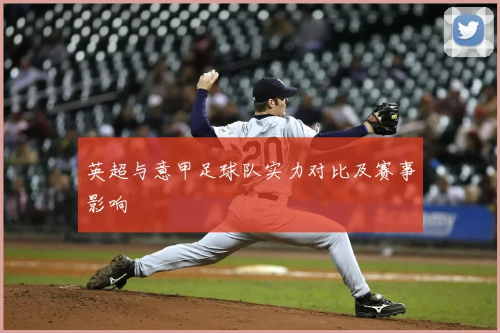 英超与意甲足球队实力对比及赛事影响