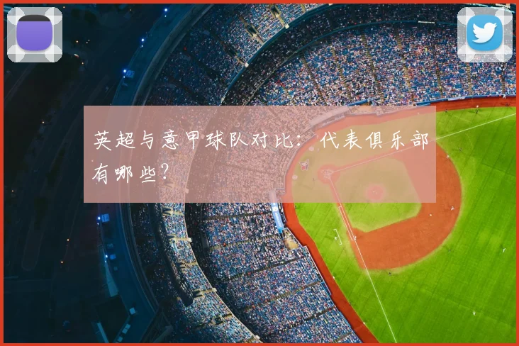 英超与意甲球队对比：代表俱乐部有哪些？