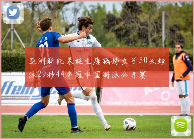 亚洲新纪录诞生唐钱婷女子50米蛙泳29秒44夺冠中国游泳公开赛