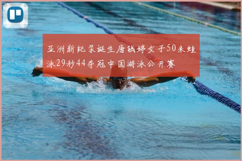 亚洲新纪录诞生唐钱婷女子50米蛙泳29秒44夺冠中国游泳公开赛