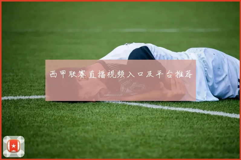 西甲联赛直播视频入口及平台推荐