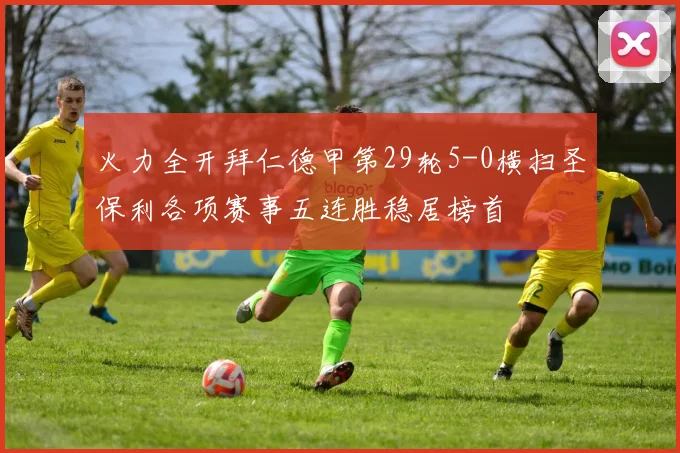 火力全开拜仁德甲第29轮5-0横扫圣保利各项赛事五连胜稳居榜首